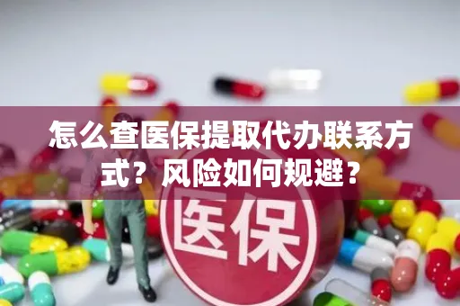 怎么查医保提取代办联系方式？风险如何规避？